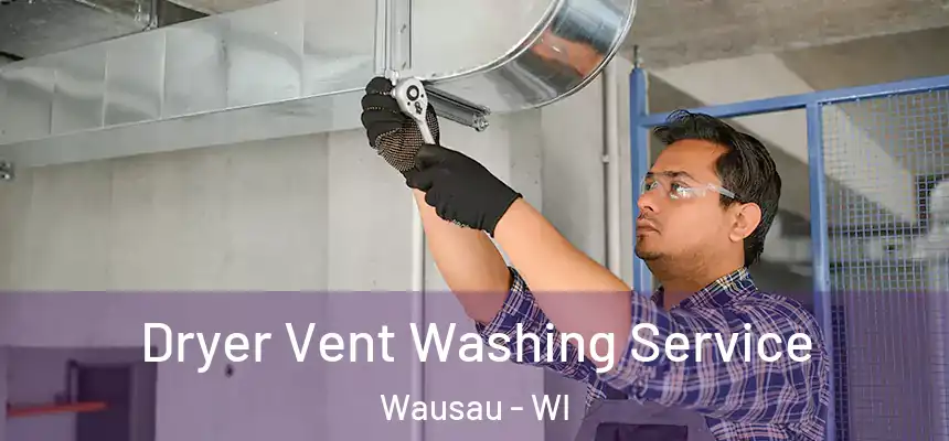 Dryer Vent Washing Service Wausau - WI
