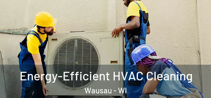  Energy-Efficient HVAC Cleaning Wausau - WI