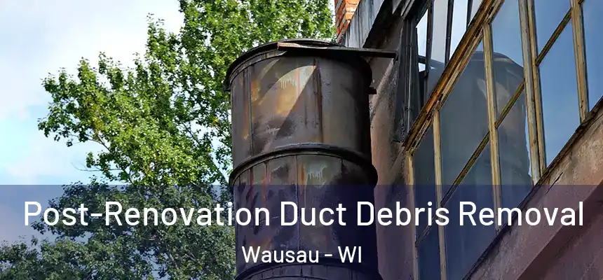 Post-Renovation Duct Debris Removal Wausau - WI