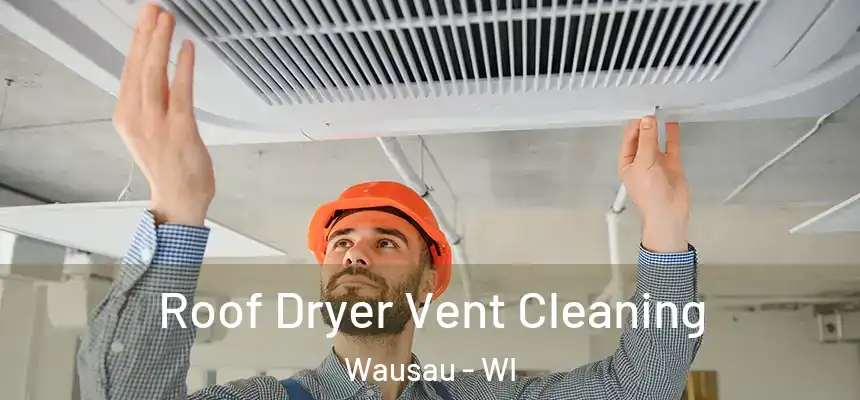 Roof Dryer Vent Cleaning Wausau - WI